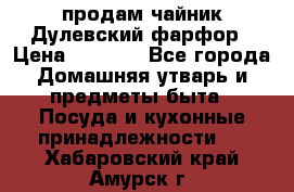 продам чайник Дулевский фарфор › Цена ­ 2 500 - Все города Домашняя утварь и предметы быта » Посуда и кухонные принадлежности   . Хабаровский край,Амурск г.